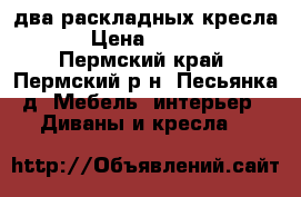 два раскладных кресла  › Цена ­ 3 000 - Пермский край, Пермский р-н, Песьянка д. Мебель, интерьер » Диваны и кресла   